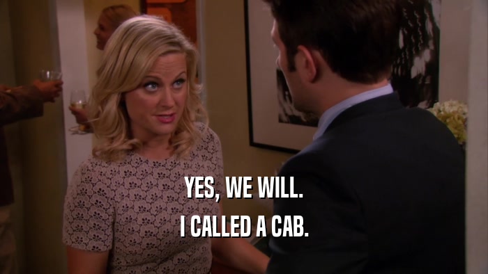 YES, WE WILL. I CALLED A CAB. 