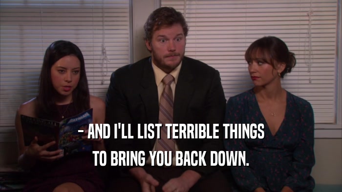 - AND I'LL LIST TERRIBLE THINGS TO BRING YOU BACK DOWN. 