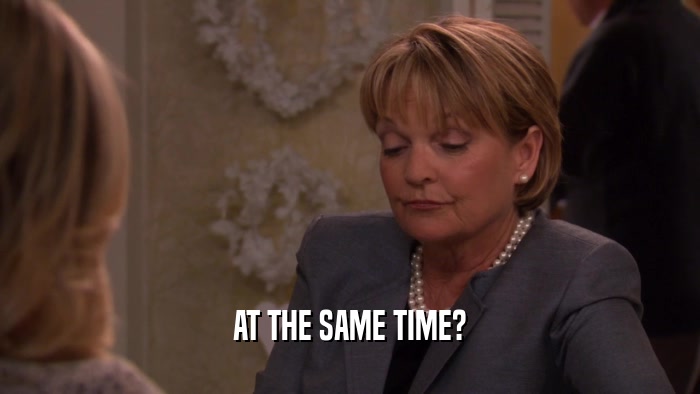 AT THE SAME TIME?  
