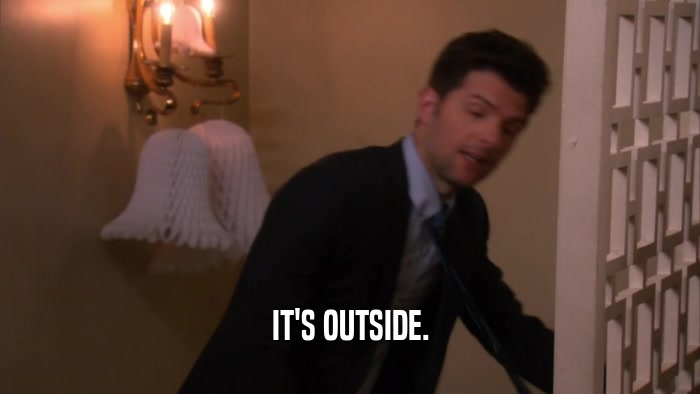 IT'S OUTSIDE.  