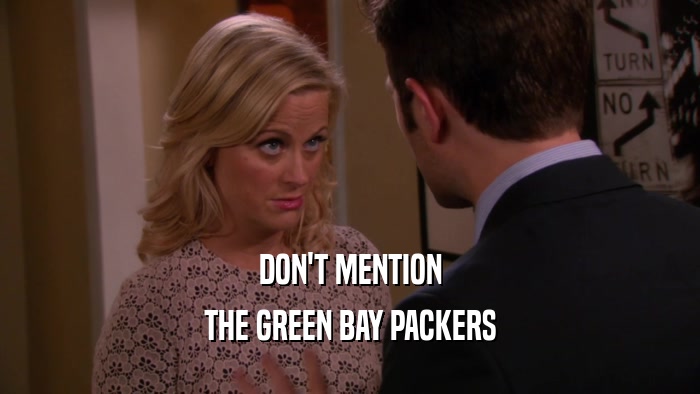 DON'T MENTION
 THE GREEN BAY PACKERS
 