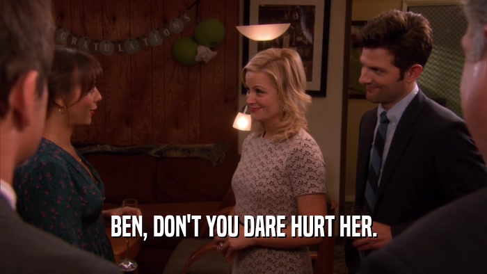 BEN, DON'T YOU DARE HURT HER.  