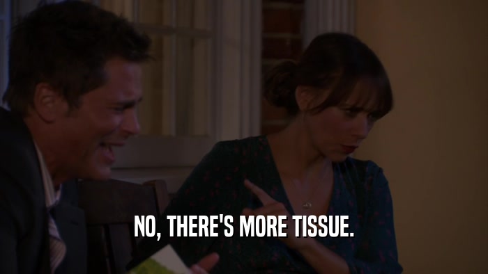 NO, THERE'S MORE TISSUE.  