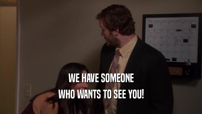 WE HAVE SOMEONE WHO WANTS TO SEE YOU! 