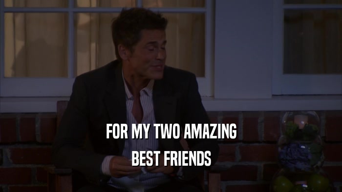 FOR MY TWO AMAZING BEST FRIENDS 