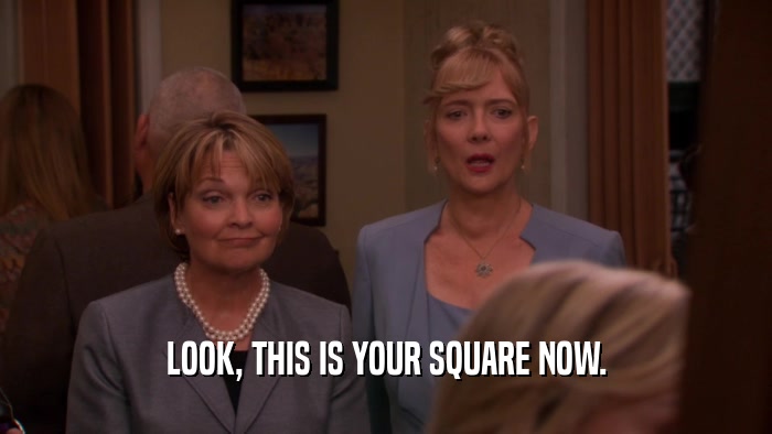 LOOK, THIS IS YOUR SQUARE NOW.  