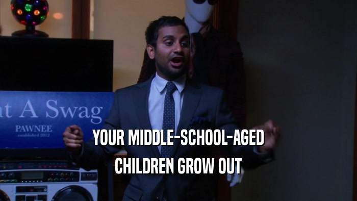 YOUR MIDDLE-SCHOOL-AGED CHILDREN GROW OUT 