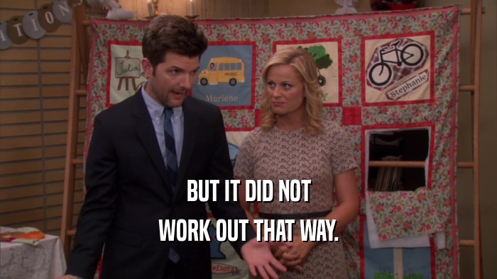 BUT IT DID NOT WORK OUT THAT WAY. 