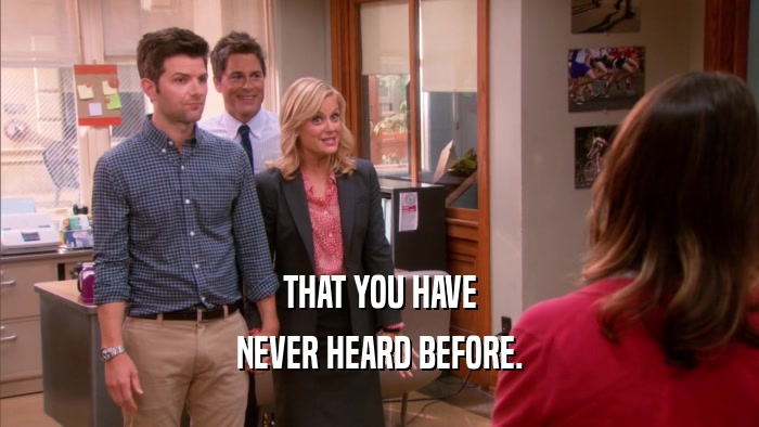THAT YOU HAVE NEVER HEARD BEFORE. 