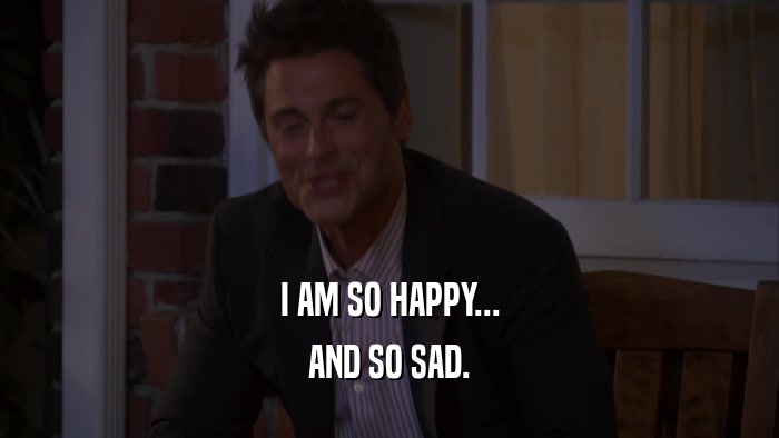 I AM SO HAPPY... AND SO SAD. 