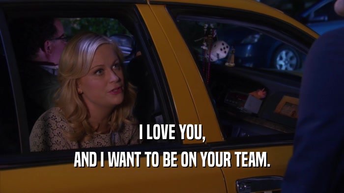 I LOVE YOU, AND I WANT TO BE ON YOUR TEAM. 