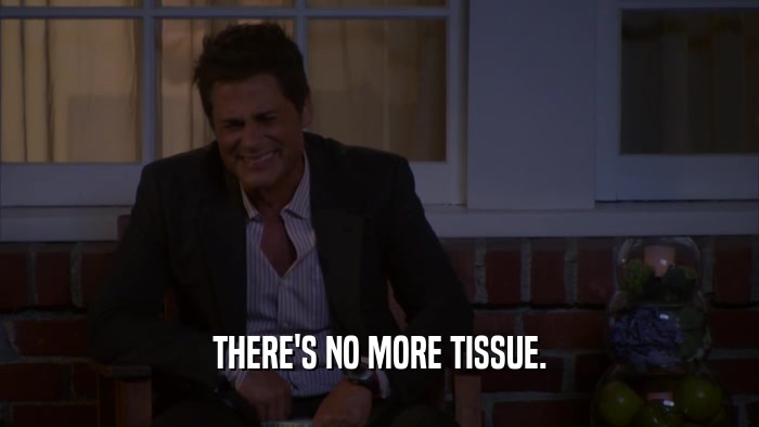 THERE'S NO MORE TISSUE.  