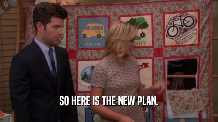 SO HERE IS THE NEW PLAN.  