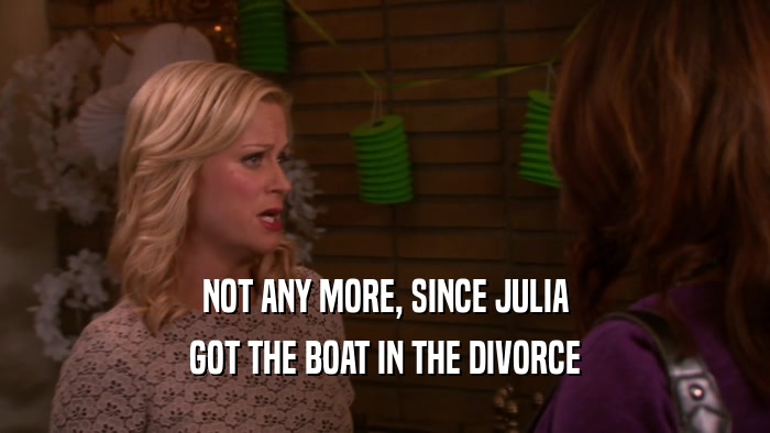 NOT ANY MORE, SINCE JULIA GOT THE BOAT IN THE DIVORCE 