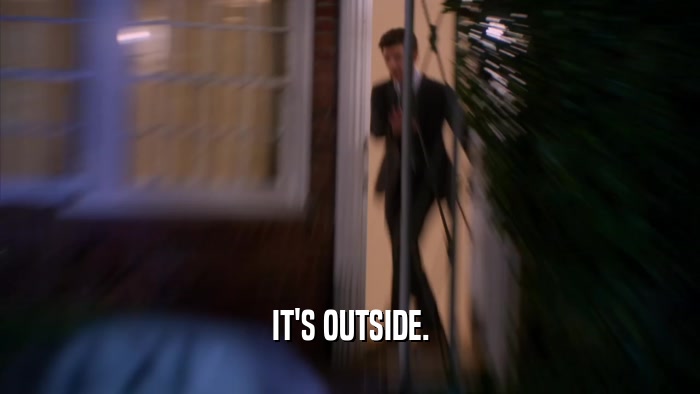 IT'S OUTSIDE.  