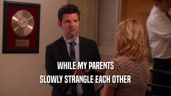 WHILE MY PARENTS SLOWLY STRANGLE EACH OTHER 