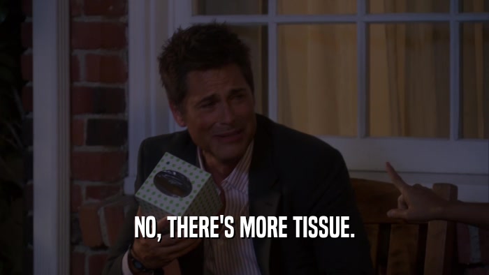 NO, THERE'S MORE TISSUE.  