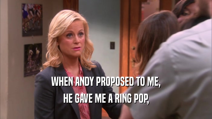 WHEN ANDY PROPOSED TO ME, HE GAVE ME A RING POP, 