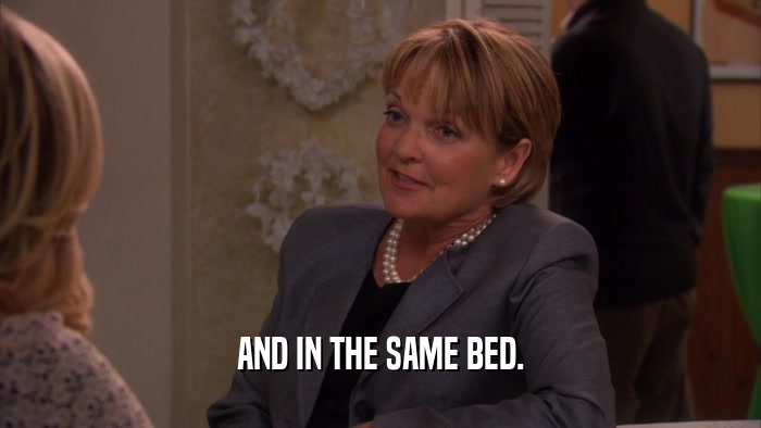 AND IN THE SAME BED.  