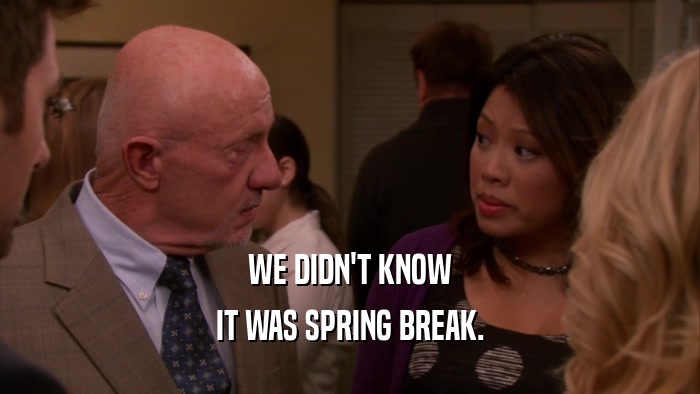 WE DIDN'T KNOW IT WAS SPRING BREAK. 