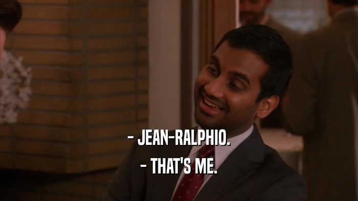 - JEAN-RALPHIO. - THAT'S ME. 