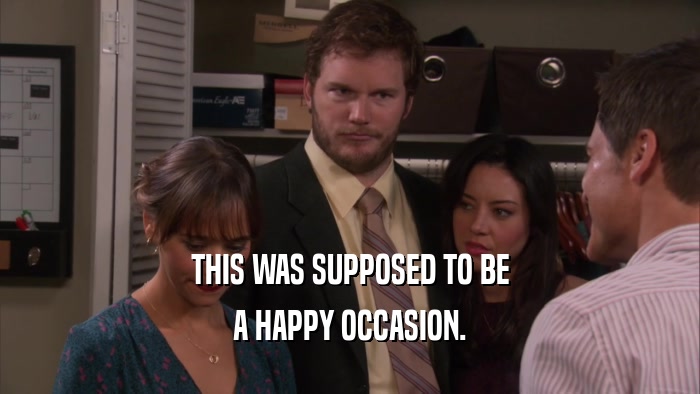 THIS WAS SUPPOSED TO BE A HAPPY OCCASION. 