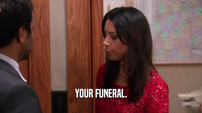 YOUR FUNERAL.  
