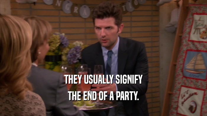 THEY USUALLY SIGNIFY THE END OF A PARTY. 