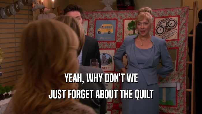 YEAH, WHY DON'T WE JUST FORGET ABOUT THE QUILT 