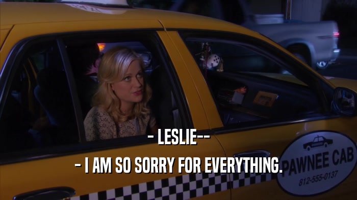 - LESLIE-- - I AM SO SORRY FOR EVERYTHING. 