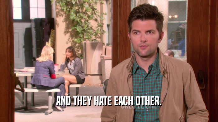 AND THEY HATE EACH OTHER.  