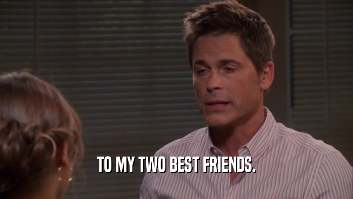 TO MY TWO BEST FRIENDS.  