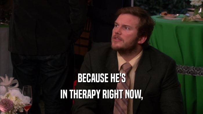 BECAUSE HE'S IN THERAPY RIGHT NOW, 