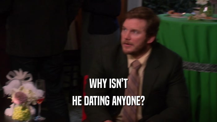 WHY ISN'T HE DATING ANYONE? 