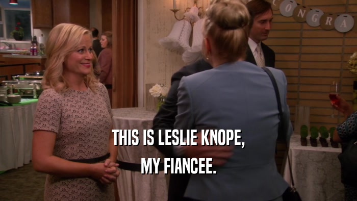 THIS IS LESLIE KNOPE, MY FIANCEE. 