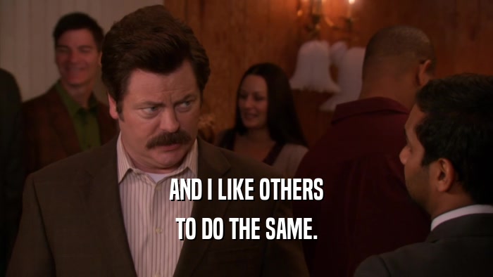 AND I LIKE OTHERS TO DO THE SAME. 