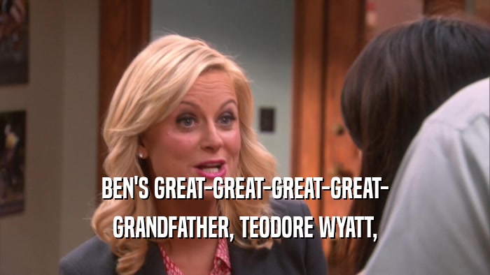 BEN'S GREAT-GREAT-GREAT-GREAT- GRANDFATHER, TEODORE WYATT, 
