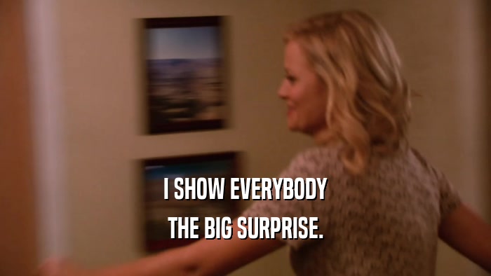 I SHOW EVERYBODY THE BIG SURPRISE. 