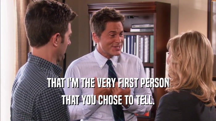 THAT I'M THE VERY FIRST PERSON THAT YOU CHOSE TO TELL. 