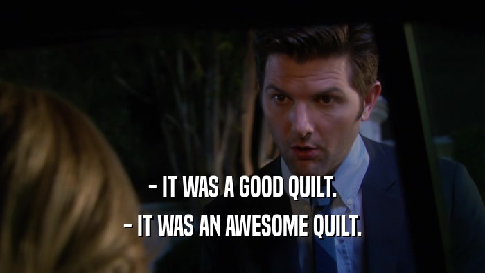 - IT WAS A GOOD QUILT. - IT WAS AN AWESOME QUILT. 