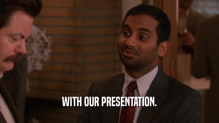 WITH OUR PRESENTATION.  