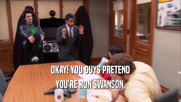 OKAY! YOU GUYS PRETEND YOU'RE RON SWANSON, 