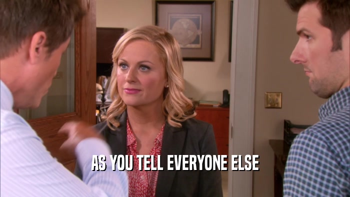 AS YOU TELL EVERYONE ELSE  