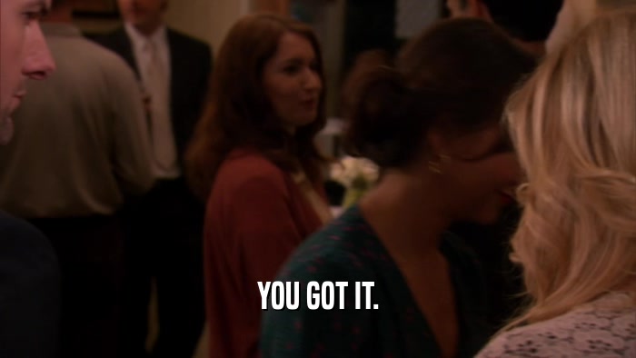 YOU GOT IT.  