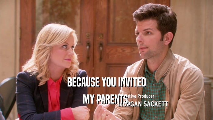 BECAUSE YOU INVITED MY PARENTS, 