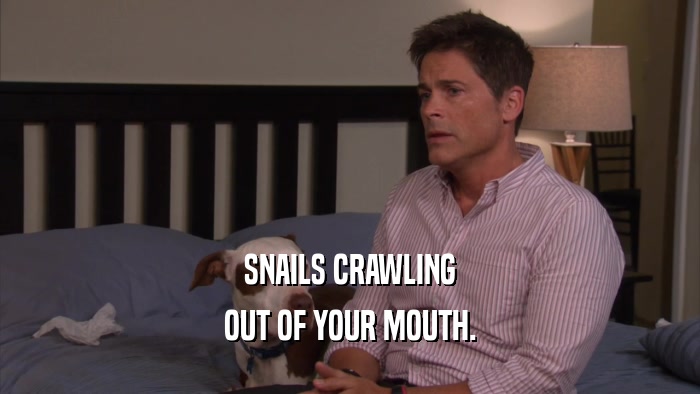 SNAILS CRAWLING OUT OF YOUR MOUTH. 