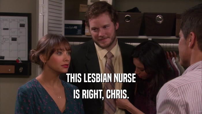 THIS LESBIAN NURSE IS RIGHT, CHRIS. 