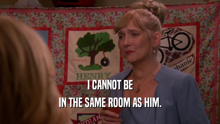 I CANNOT BE IN THE SAME ROOM AS HIM. 