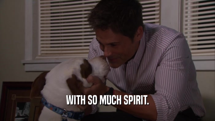 WITH SO MUCH SPIRIT.  