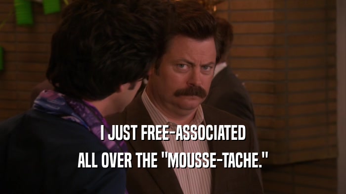 I JUST FREE-ASSOCIATED ALL OVER THE 